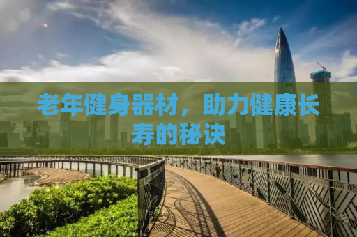 老年健身器材，助力健康长寿的秘诀