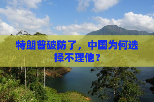 特朗普破防了，中国为何选择不理他？