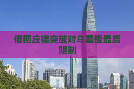 俄回应德突破对乌军援最后限制