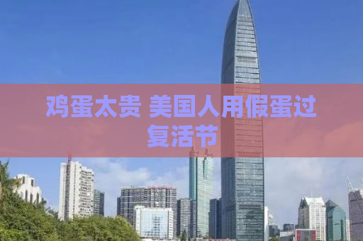 鸡蛋太贵 美国人用假蛋过复活节