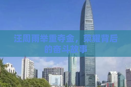 汪周雨举重夺金，荣耀背后的奋斗故事