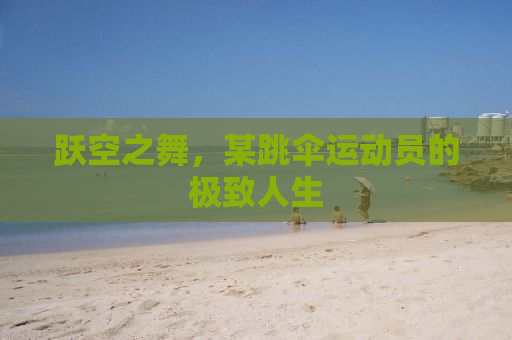 跃空之舞，某跳伞运动员的极致人生