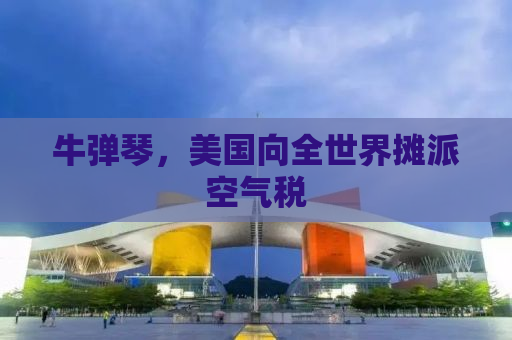 牛弹琴，美国向全世界摊派空气税
