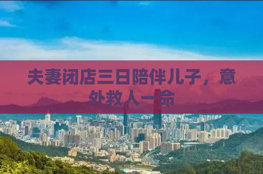 夫妻闭店三日陪伴儿子，意外救人一命