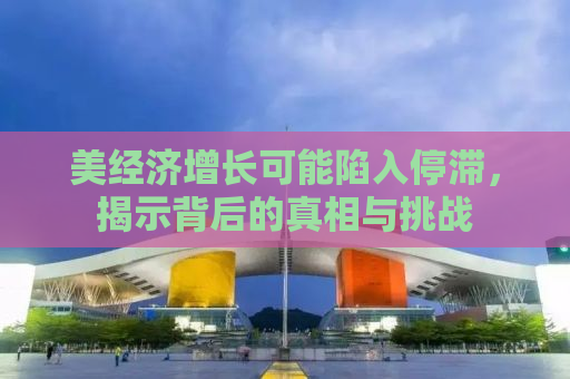 美经济增长可能陷入停滞，揭示背后的真相与挑战