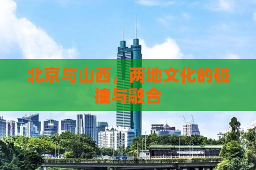 北京与山西，两地文化的碰撞与融合
