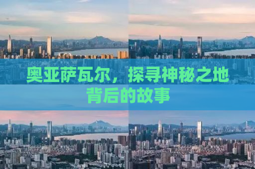 奥亚萨瓦尔，探寻神秘之地背后的故事