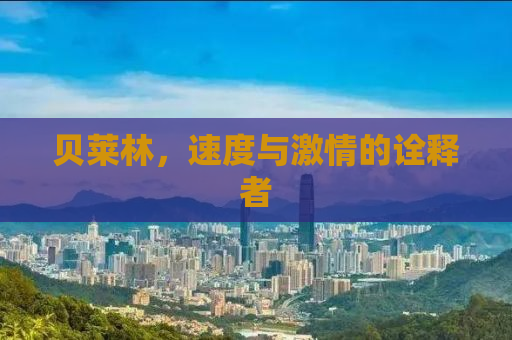 贝莱林，速度与激情的诠释者