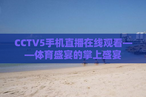 CCTV5手机直播在线观看——体育盛宴的掌上盛宴