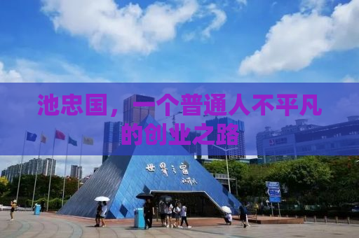 池忠国，一个普通人不平凡的创业之路