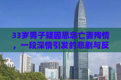 33岁男子疑因思念亡妻殉情，一段深情引发的悲剧与反思