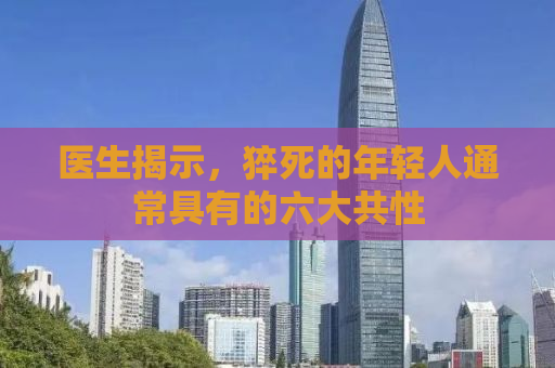 医生揭示，猝死的年轻人通常具有的六大共性