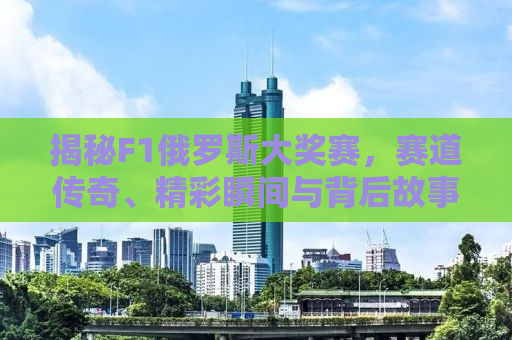揭秘F1俄罗斯大奖赛，赛道传奇、精彩瞬间与背后故事