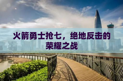 火箭勇士抢七，绝地反击的荣耀之战