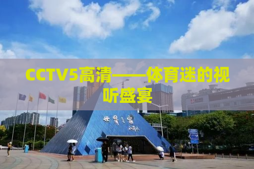 CCTV5高清——体育迷的视听盛宴