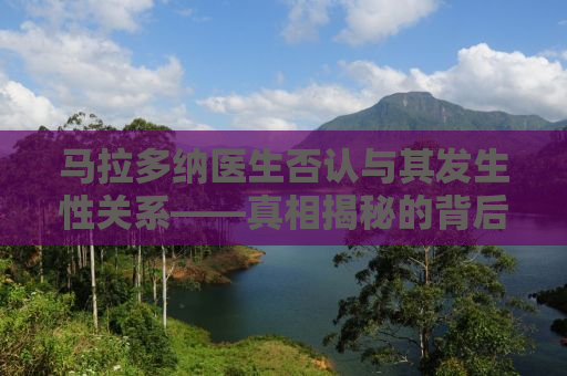 马拉多纳医生否认与其发生性关系——真相揭秘的背后