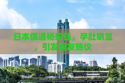日本偶遇杨采钰，孕肚明显，引发网友热议