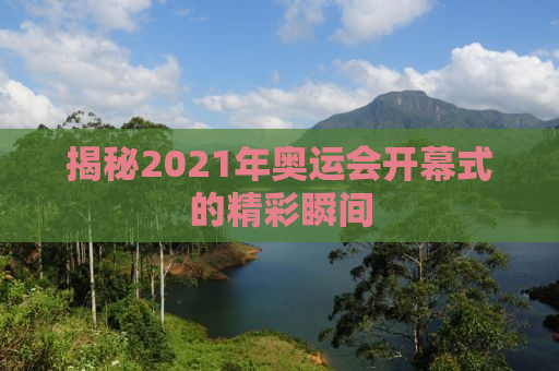 揭秘2021年奥运会开幕式的精彩瞬间