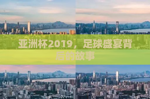 亚洲杯2019，足球盛宴背后的故事