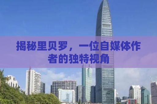 揭秘里贝罗，一位自媒体作者的独特视角