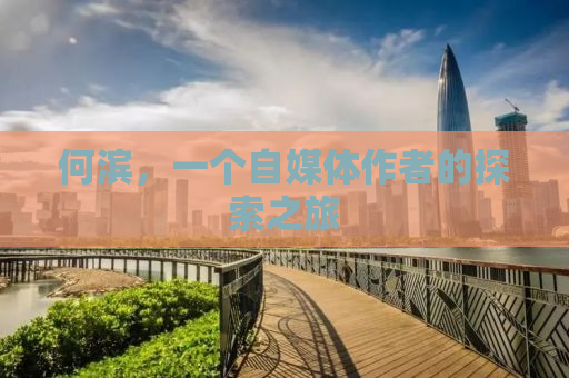 何滨，一个自媒体作者的探索之旅