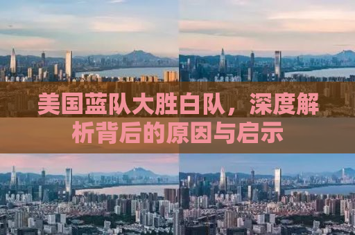美国蓝队大胜白队，深度解析背后的原因与启示