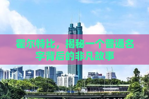 霍尔特比，揭秘一个普通名字背后的非凡故事