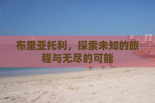 布里亚托利，探索未知的旅程与无尽的可能