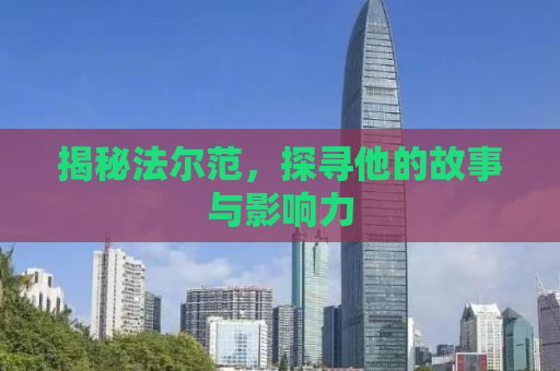 揭秘法尔范，探寻他的故事与影响力