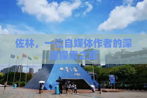 佐林，一位自媒体作者的深度探索之旅