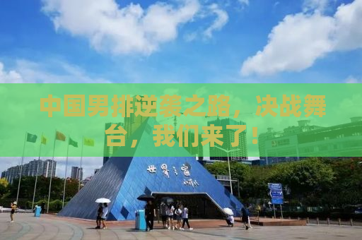 中国男排逆袭之路，决战舞台，我们来了！
