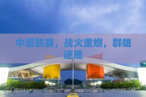 中超联赛，战火重燃，群雄逐鹿