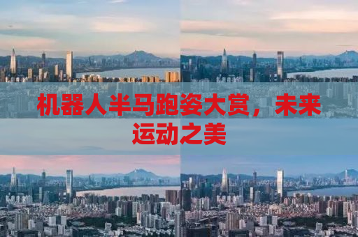 机器人半马跑姿大赏，未来运动之美
