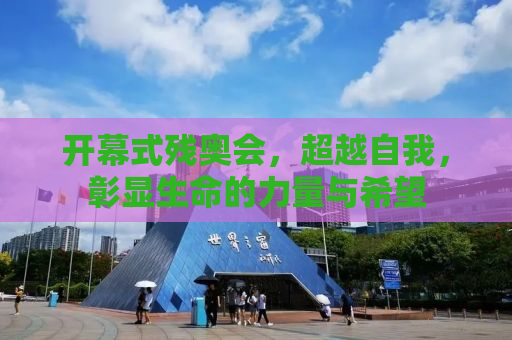 开幕式残奥会，超越自我，彰显生命的力量与希望