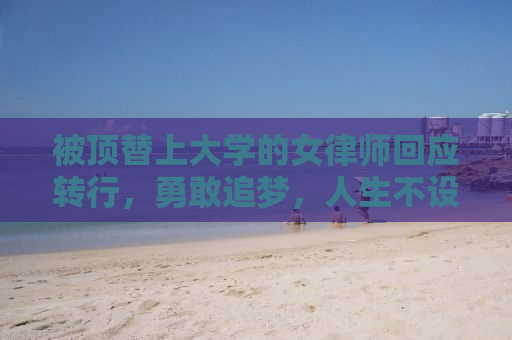 被顶替上大学的女律师回应转行，勇敢追梦，人生不设限