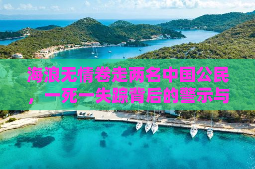 海浪无情卷走两名中国公民，一死一失踪背后的警示与反思