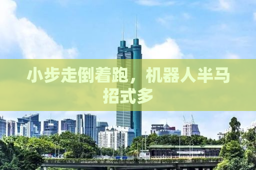 小步走倒着跑，机器人半马招式多