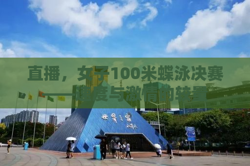 直播，女子100米蝶泳决赛——速度与激情的较量
