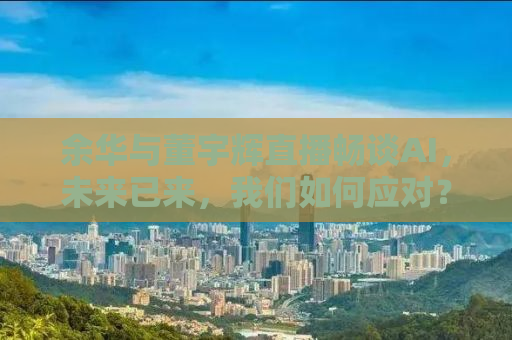 余华与董宇辉直播畅谈AI，未来已来，我们如何应对？