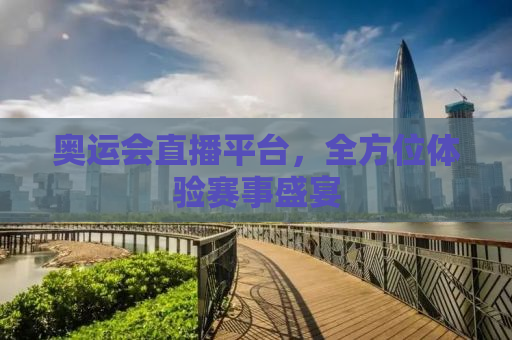 奥运会直播平台，全方位体验赛事盛宴