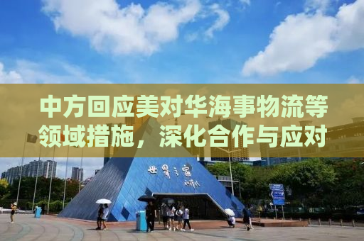 中方回应美对华海事物流等领域措施，深化合作与应对挑战