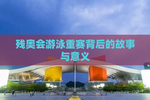 残奥会游泳重赛背后的故事与意义