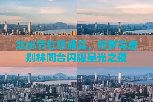 北影节红毯盛宴，佐罗与卓别林同台闪耀星光之夜