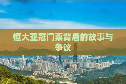 恒大亚冠门票背后的故事与争议