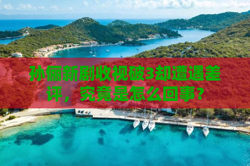 孙俪新剧收视破3却遭遇差评，究竟是怎么回事？