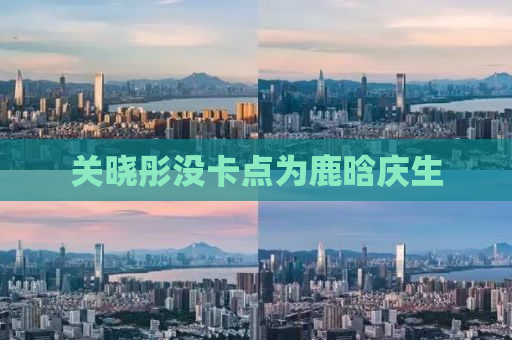 关晓彤没卡点为鹿晗庆生
