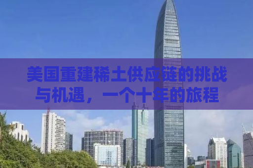 美国重建稀土供应链的挑战与机遇，一个十年的旅程