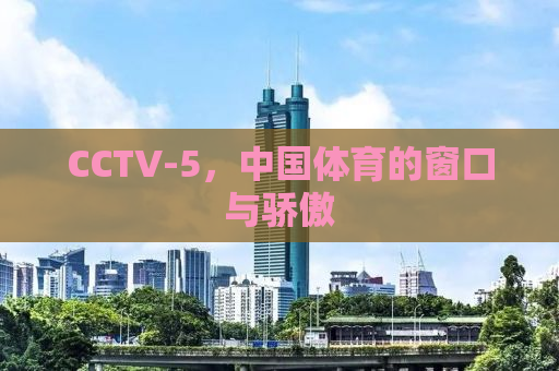 CCTV-5，中国体育的窗口与骄傲