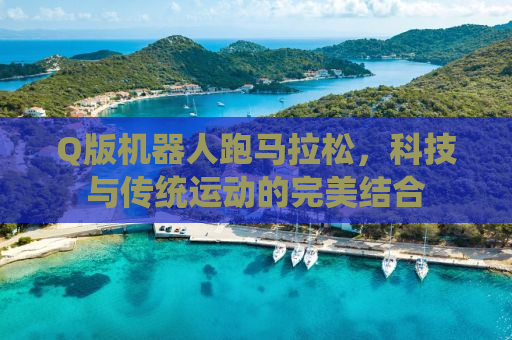 Q版机器人跑马拉松，科技与传统运动的完美结合