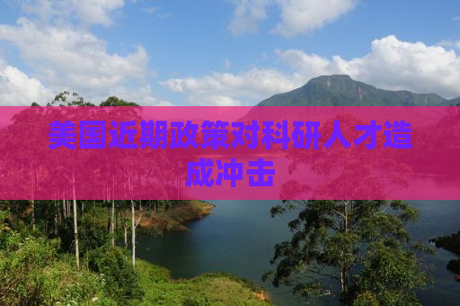 美国近期政策对科研人才造成冲击